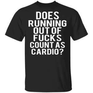 Does Running Out Of Fucks Count As Cardio T Shirts Hoodies Sweater 1