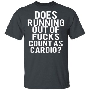 Does Running Out Of Fucks Count As Cardio T Shirts Hoodies Sweater 10