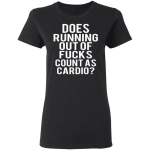 Does Running Out Of Fucks Count As Cardio T Shirts Hoodies Sweater 13