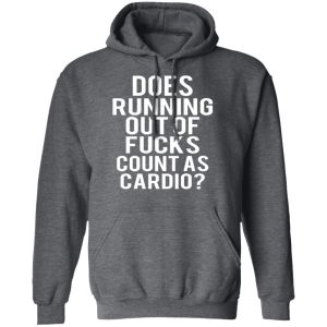 Does Running Out Of Fucks Count As Cardio T Shirts Hoodies Sweater 8