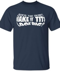 Does This Shirt Make Me Tits Look Big Funny T Shirts Hoodies Sweater 11