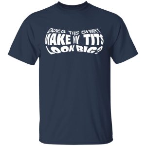 Does This Shirt Make Me Tits Look Big Funny T Shirts Hoodies Sweater 11