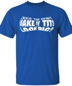 Does This Shirt Make Me Tits Look Big Funny T Shirts Hoodies Sweater 12