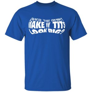 Does This Shirt Make Me Tits Look Big Funny T Shirts Hoodies Sweater 12