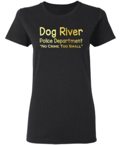 Dog River Police Department No Crime Too Small T Shirts Hoodies Sweater 11