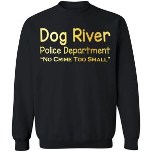 Dog River Police Department No Crime Too Small T Shirts Hoodies Sweater 6