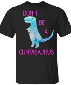 Don't Be A Cuntasaurus T Shirts Hoodies Sweater 1