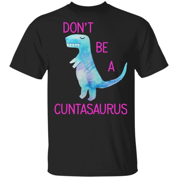 Don’t Be A Cuntasaurus T-Shirts, Hoodies, Sweater