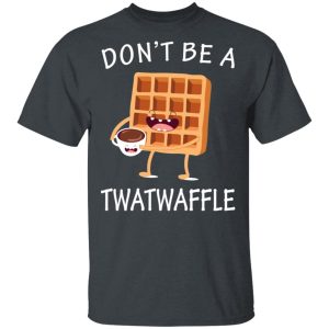 Don’t Be A Twatwaffle T-Shirts, Hoodies, Sweater