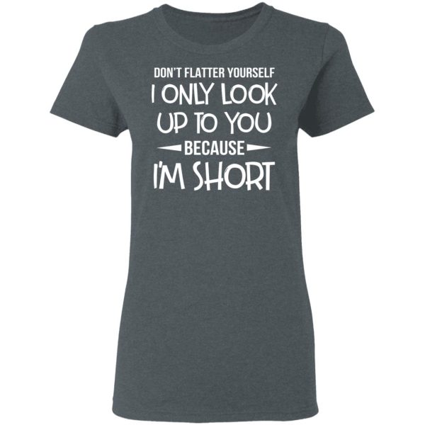 Don’t Flatter Yourself I Only Look Up To You Because I’m Shorts T-Shirts