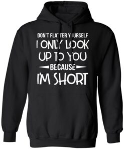 Don’t Flatter Yourself I Only Look Up To You Because I’m Shorts T-Shirts 9 Don't Flatter Yourself I Only Look Up To You Because I'm Shorts T Shirts 6