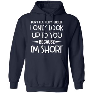 Don't Flatter Yourself I Only Look Up To You Because I'm Shorts T Shirts 7