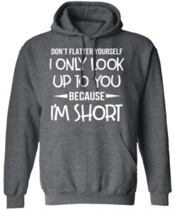 Don’t Flatter Yourself I Only Look Up To You Because I’m Shorts T-Shirts 11 Don't Flatter Yourself I Only Look Up To You Because I'm Shorts T Shirts 8