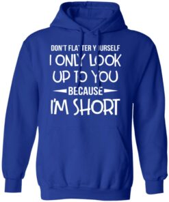 Don’t Flatter Yourself I Only Look Up To You Because I’m Shorts T-Shirts 12 Don't Flatter Yourself I Only Look Up To You Because I'm Shorts T Shirts 9