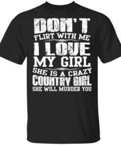Don't Flirt With Me I Love My Girl She Is A Crazy Country Girl T Shirts Hoodies Sweater 1