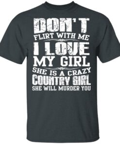 Don't Flirt With Me I Love My Girl She Is A Crazy Country Girl T Shirts Hoodies Sweater 10