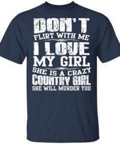 Don't Flirt With Me I Love My Girl She Is A Crazy Country Girl T Shirts Hoodies Sweater 11