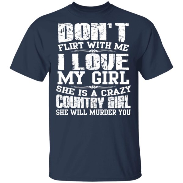 Don’t Flirt With Me I Love My Girl She Is A Crazy Country Girl T-Shirts, Hoodies, Sweater