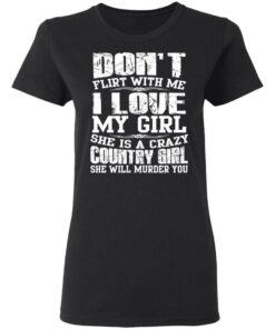 Don't Flirt With Me I Love My Girl She Is A Crazy Country Girl T Shirts Hoodies Sweater 13
