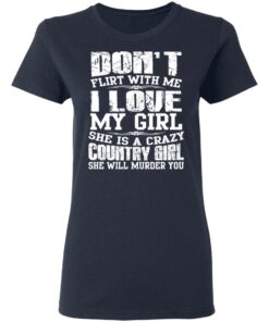 Don't Flirt With Me I Love My Girl She Is A Crazy Country Girl T Shirts Hoodies Sweater 3