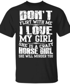 Don't Flirt With Me I Love My Girl She Is A Crazy Horse Girl T Shirts Hoodies Sweater 1