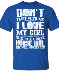 Don't Flirt With Me I Love My Girl She Is A Crazy Horse Girl T Shirts Hoodies Sweater 12