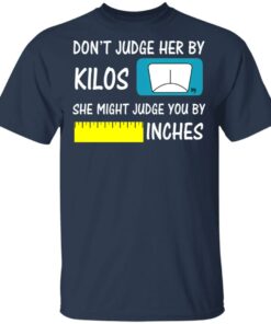 Don’t Judge Her By Kilos She Might Judge You By Inches T-Shirts, Hoodies, Sweater 2 Don't Judge Her By Kilos She Might Judge You By Inches T Shirts Hoodies Sweater 11
