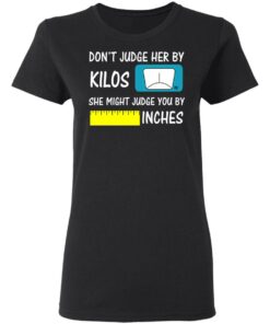 Don’t Judge Her By Kilos She Might Judge You By Inches T-Shirts, Hoodies, Sweater 4 Don't Judge Her By Kilos She Might Judge You By Inches T Shirts Hoodies Sweater 13