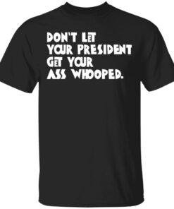Don't Let Your President Get Your Ass Whooped T Shirts Hoodies Sweater 1