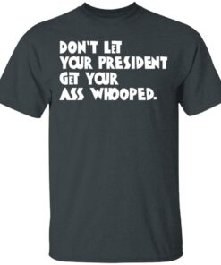 Don't Let Your President Get Your Ass Whooped T Shirts Hoodies Sweater 10