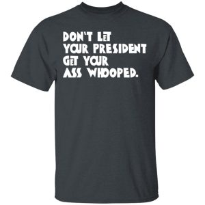 Don’t Let Your President Get Your Ass Whooped T-Shirts, Hoodies, Sweater