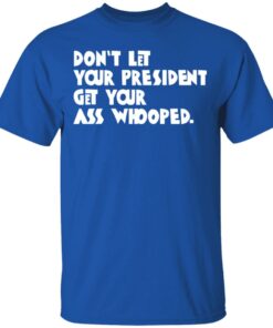 Don't Let Your President Get Your Ass Whooped T Shirts Hoodies Sweater 12