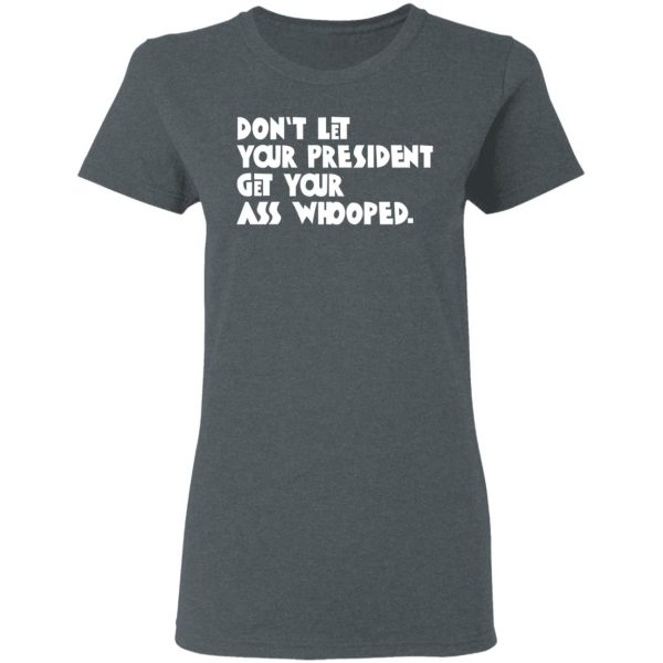 Don’t Let Your President Get Your Ass Whooped T-Shirts, Hoodies, Sweater