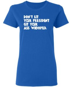 Don't Let Your President Get Your Ass Whooped T Shirts Hoodies Sweater 4