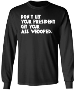 Don't Let Your President Get Your Ass Whooped T Shirts Hoodies Sweater 5