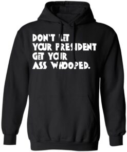 Don't Let Your President Get Your Ass Whooped T Shirts Hoodies Sweater 6