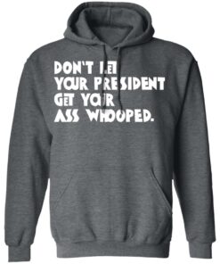 Don't Let Your President Get Your Ass Whooped T Shirts Hoodies Sweater 8