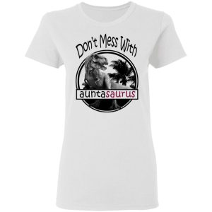 Don't Mess With Auntasaurus You'll Get Jurasskicked T Shirts 11