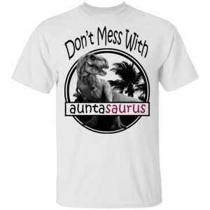 Don't Mess With Auntasaurus You'll Get Jurasskicked T Shirts 8