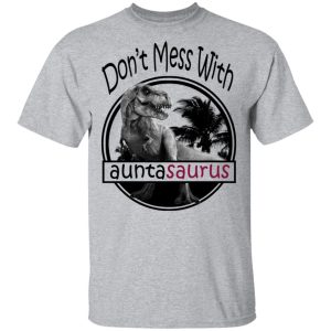 Don't Mess With Auntasaurus You'll Get Jurasskicked T Shirts 9