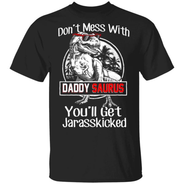 Don’t Mess With Daddy Saurus You’ll Get Jurasskicked T-Shirts