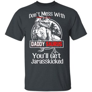 Don’t Mess With Daddy Saurus You’ll Get Jurasskicked T-Shirts