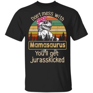 Don’t Mess With Mamasaurus You’ll Get Jurasskicked T-Shirts