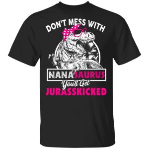 Don’t Mess With Nanasaurus You’ll Get Jurasskicked T-Shirts