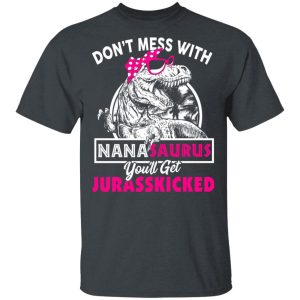 Don’t Mess With Nanasaurus You’ll Get Jurasskicked T-Shirts