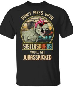 Don't Mess With Sistersaurus You'll Get Jurasskicked T Shirts 1