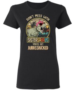 Don't Mess With Sistersaurus You'll Get Jurasskicked T Shirts 13