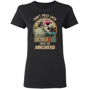 Don't Mess With Sistersaurus You'll Get Jurasskicked T Shirts 13