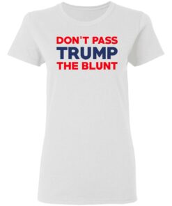 Don't Pass Trump The Blunt Shirt 11