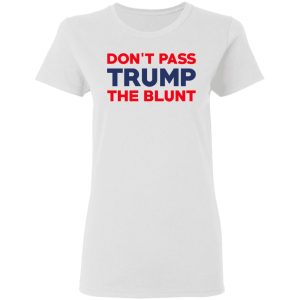 Don't Pass Trump The Blunt Shirt 11